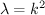 $ \lambda=k^2 $