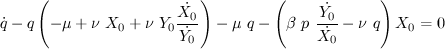 $ \displaystyle{\dot{q}-q\left(-\mu+\nu~X_0 + \nu~Y_0\frac{\dot{X_0}}{\dot{Y_0}}\right)-\mu~q-\left(\beta~p~\frac{\dot{Y_0}}{\dot{X_0}}-\nu~q\right)X_0=0} $