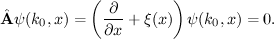 $$\displaystyle{\hat{\bf A}\psi(k_0,x)=\left(\frac{\partial}{\partial x}+\xi(x)\right)\psi(k_0,x)}=0.$$