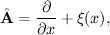 $$\displaystyle{\hat{\bf A}=\frac{\partial}{\partial x}+\xi(x)},$$