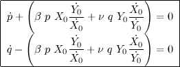 $$\begin{tabular}{|l|} \hline \displaystyle{\dot{p}+\left(\beta~p~X_0\frac{\dot{Y_0}}{\dot{X_0}}+\nu~q~Y_0\frac{\dot{X_0}}{\dot{Y_0}}\right)=0}\\ \displaystyle{\dot{q}-\left(\beta~p~X_0\frac{\dot{Y_0}}{\dot{X_0}}+\nu~q~Y_0\frac{\dot{X_0}}{\dot{Y_0}}\right)=0}\\ \hline\end{tabular}$$
