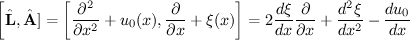 $$\displaystyle{\left[{\hat{\bf L},\hat{\bf A}]=\left[\frac{\partial^2}{\partial x^2}+u_0(x),\frac{\partial}{\partial x}+\xi(x)\right]=2\frac{d\xi}{dx}\frac{\partial}{\partial x}+\frac{d^2\xi}{dx^2}-\frac{d u_0}{dx}$$